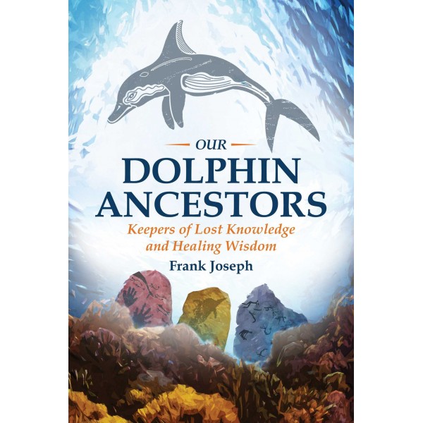 Our Dolphin Ancestors: Keepers of Lost Knowledge and Healing Wisdom - Frank Joseph