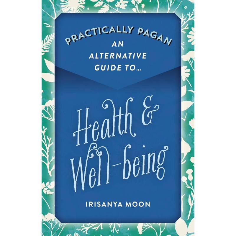 Practically Pagan - An Alternative Guide to Health - Irisanya Moon Practically Pagan - An Alternative Guide to Health - Irisanya Moon