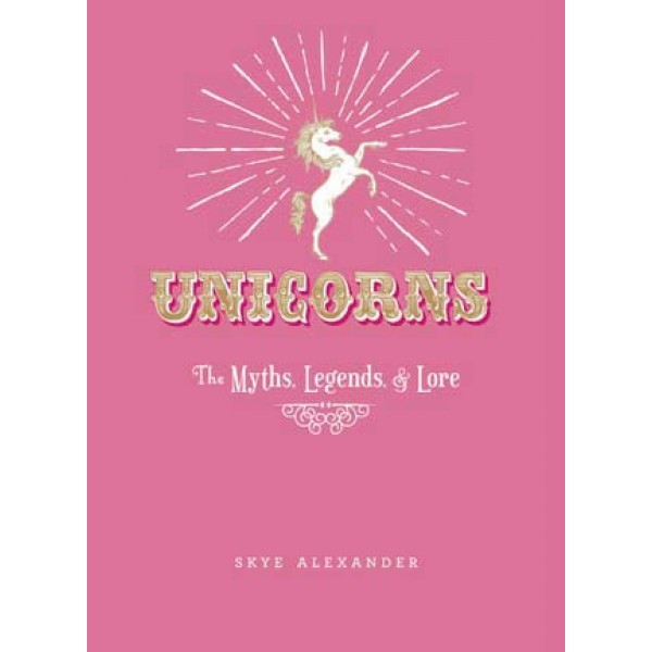Unicorns: The Myths, Legends, & Lore - Skye Alexander