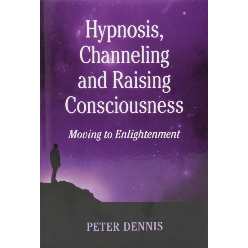Hypnosis, Channeling and Raising Consciousness - Peter Dennis Hypnosis, Channeling and Raising Consciousness - Peter Dennis