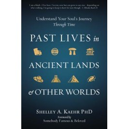 Past Lives in Ancient Lands & Other Worlds - Shelley A. Kaehr Past Lives in Ancient Lands & Other Worlds - Shelley A. Kaehr