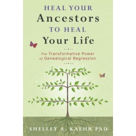 Heal Your Ancestors to Heal Your Life - Shelley A. Kaehr Heal Your Ancestors to Heal Your Life - Shelley A. Kaehr